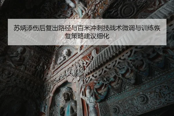 苏炳添伤后复出路径与百米冲刺技战术微调与训练恢复策略建议细化